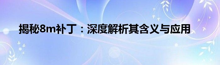 揭秘8m补丁：深度解析其含义与应用