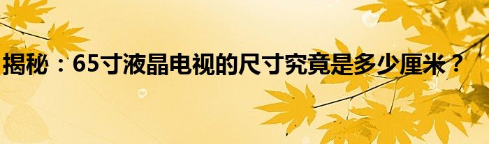 揭秘：65寸液晶电视的尺寸究竟是多少厘米？