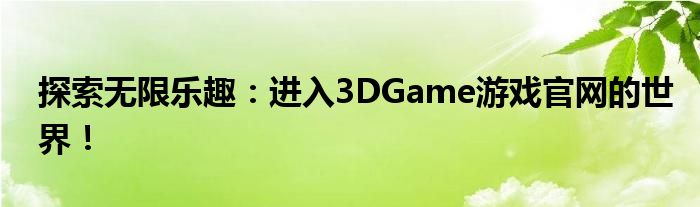 探索无限乐趣：进入3DGame游戏官网的世界！