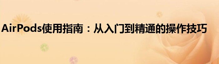 AirPods使用指南：从入门到精通的操作技巧