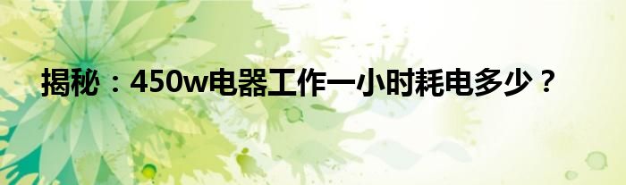 揭秘：450w电器工作一小时耗电多少？