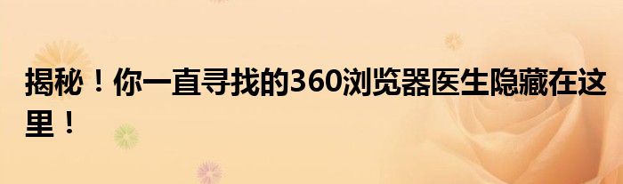 揭秘！你一直寻找的360浏览器医生隐藏在这里！