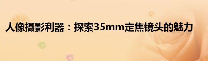 人像摄影利器：探索35mm定焦镜头的魅力