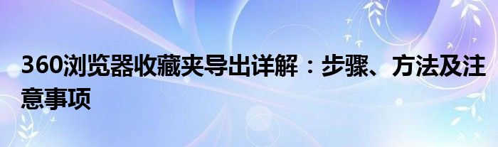 360浏览器收藏夹导出详解：步骤、方法及注意事项