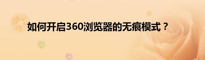 如何开启360浏览器的无痕模式？