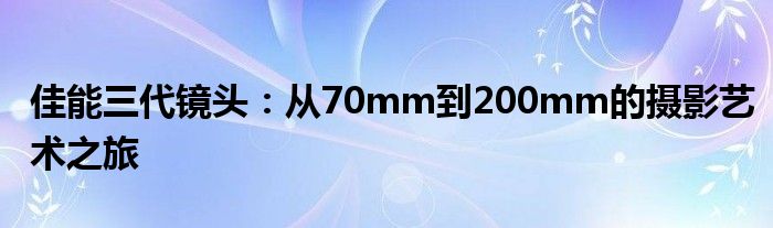 佳能三代镜头：从70mm到200mm的摄影艺术之旅