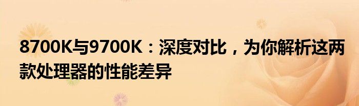 8700K与9700K：深度对比，为你解析这两款处理器的性能差异
