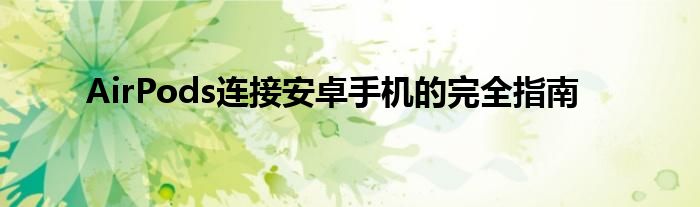 AirPods连接安卓手机的完全指南