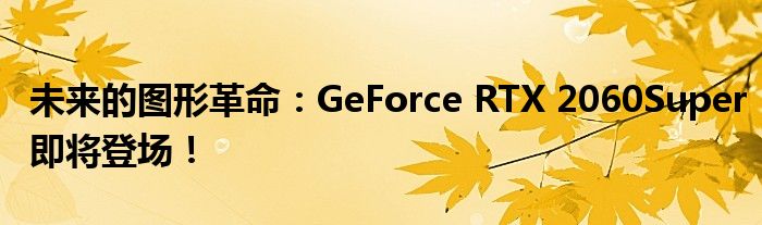 未来的图形革命：GeForce RTX 2060Super即将登场！