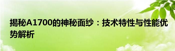 揭秘A1700的神秘面纱：技术特性与性能优势解析