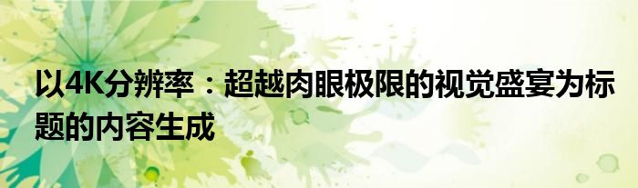 以4K分辨率：超越肉眼极限的视觉盛宴为标题的内容生成