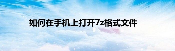 如何在手机上打开7z格式文件