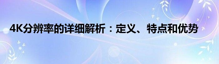 4K分辨率的详细解析：定义、特点和优势