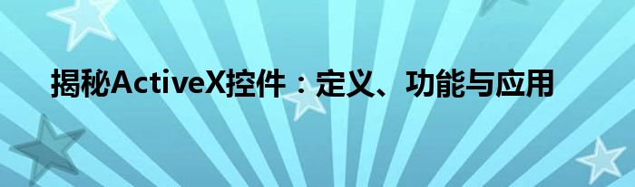 揭秘ActiveX控件：定义、功能与应用