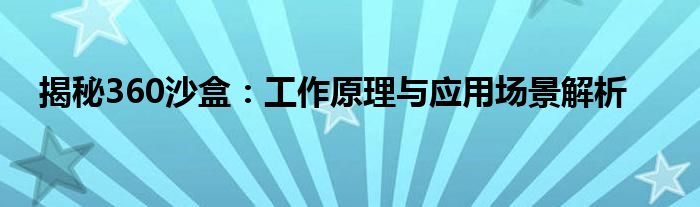 揭秘360沙盒：工作原理与应用场景解析