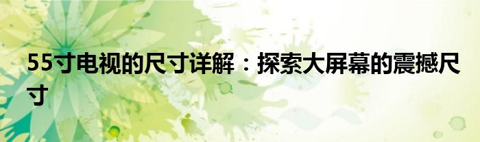 55寸电视的尺寸详解：探索大屏幕的震撼尺寸