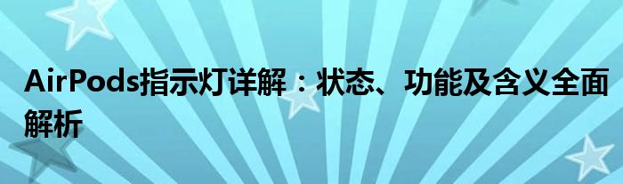 AirPods指示灯详解：状态、功能及含义全面解析