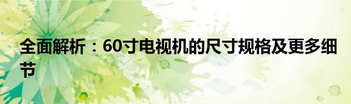 全面解析：60寸电视机的尺寸规格及更多细节