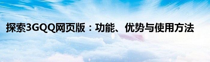 探索3GQQ网页版：功能、优势与使用方法