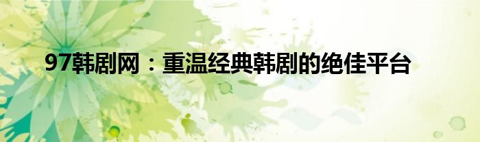 97韩剧网：重温经典韩剧的绝佳平台