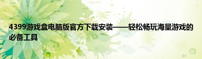 4399游戏盒电脑版官方下载安装——轻松畅玩海量游戏的必备工具