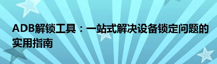ADB解锁工具：一站式解决设备锁定问题的实用指南