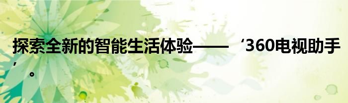 探索全新的智能生活体验——‘360电视助手’。