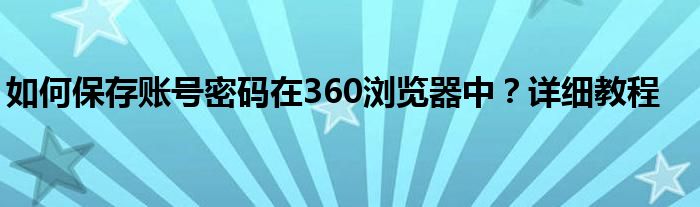 如何保存账号密码在360浏览器中？详细教程