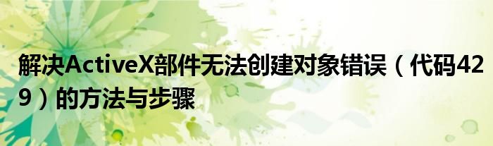 解决ActiveX部件无法创建对象错误（代码429）的方法与步骤