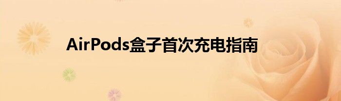AirPods盒子首次充电指南