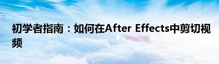 初学者指南：如何在After Effects中剪切视频