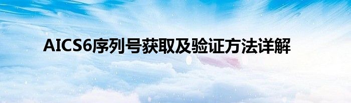 AICS6序列号获取及验证方法详解