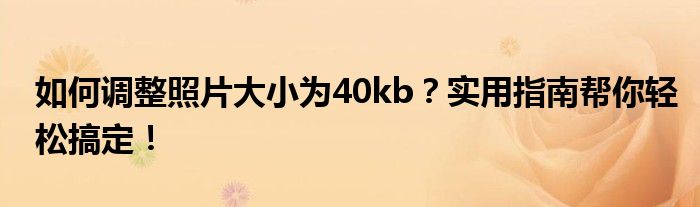 如何调整照片大小为40kb？实用指南帮你轻松搞定！