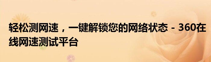 轻松测网速，一键解锁您的网络状态 - 360在线网速测试平台