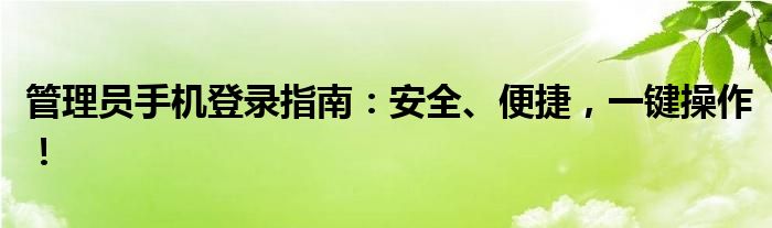 管理员手机登录指南：安全、便捷，一键操作！