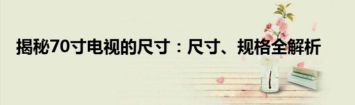 揭秘70寸电视的尺寸：尺寸、规格全解析