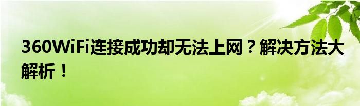 360WiFi连接成功却无法上网？解决方法大解析！