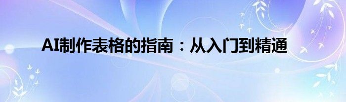 AI制作表格的指南：从入门到精通