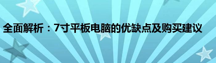 全面解析：7寸平板电脑的优缺点及购买建议