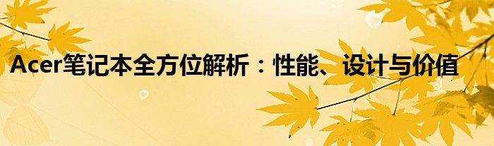 Acer笔记本全方位解析：性能、设计与价值