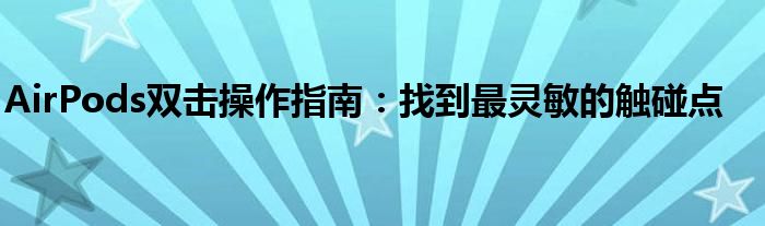 AirPods双击操作指南：找到最灵敏的触碰点
