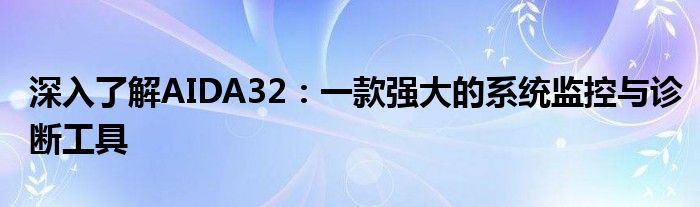 深入了解AIDA32：一款强大的系统监控与诊断工具
