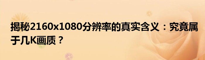揭秘2160x1080分辨率的真实含义：究竟属于几K画质？