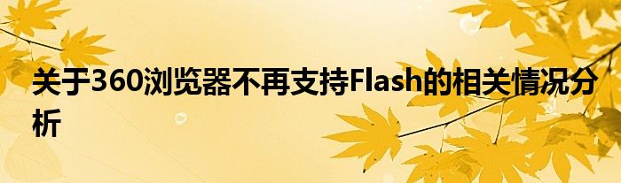 关于360浏览器不再支持Flash的相关情况分析