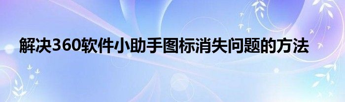 解决360软件小助手图标消失问题的方法