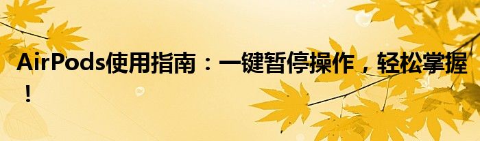 AirPods使用指南：一键暂停操作，轻松掌握！