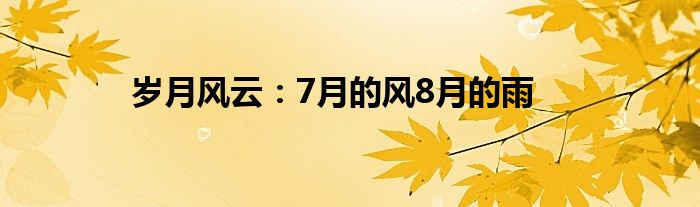 岁月风云：7月的风8月的雨