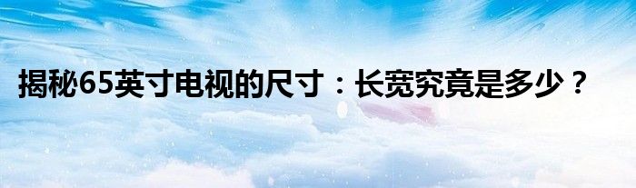 揭秘65英寸电视的尺寸：长宽究竟是多少？
