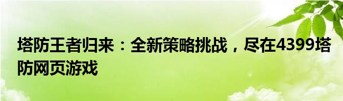 塔防王者归来：全新策略挑战，尽在4399塔防网页游戏