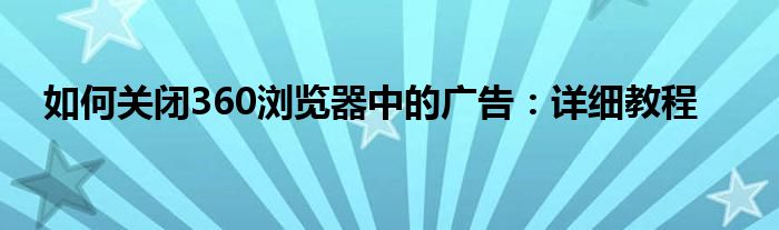如何关闭360浏览器中的广告：详细教程